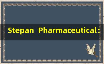 Stepan  Pharmaceutical：Renzhi葡萄糖胶囊已被批准为中国传统中药的第一个二级保护，多个领域的布局促进了中医的发展。